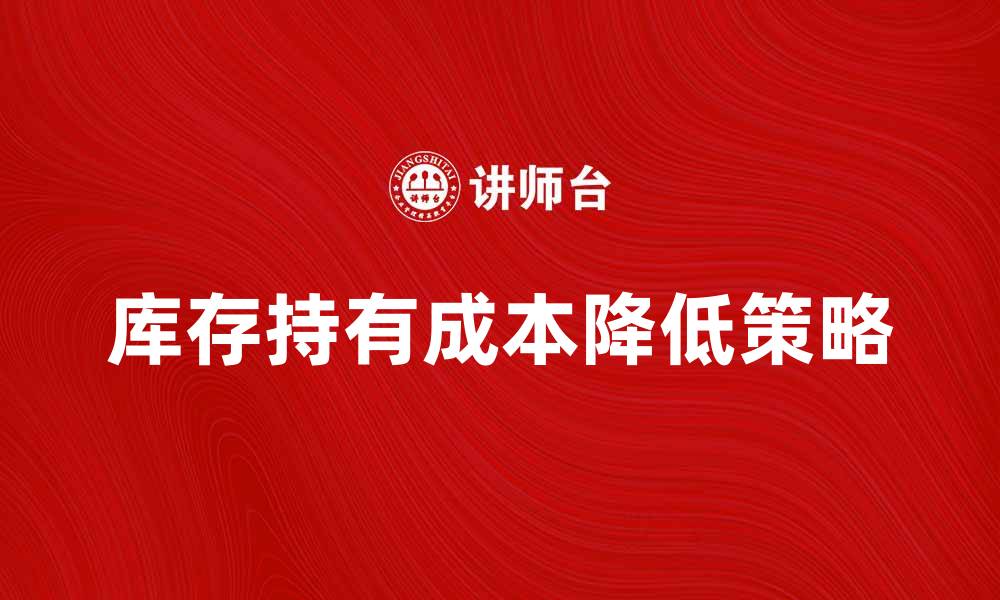 文章如何有效降低库存持有成本提升企业盈利的缩略图