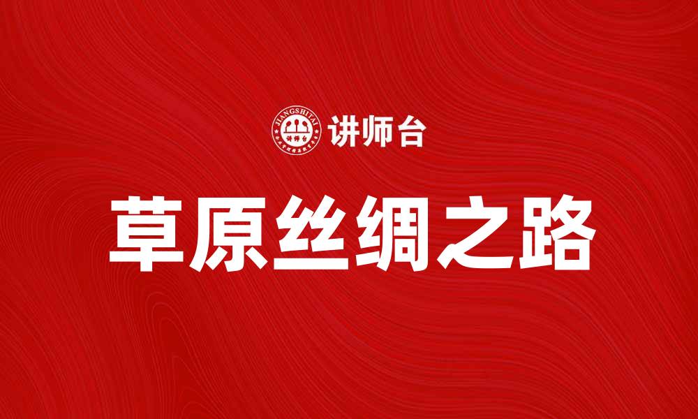 文章探索草原丝绸之路：历史与文化的交汇点的缩略图