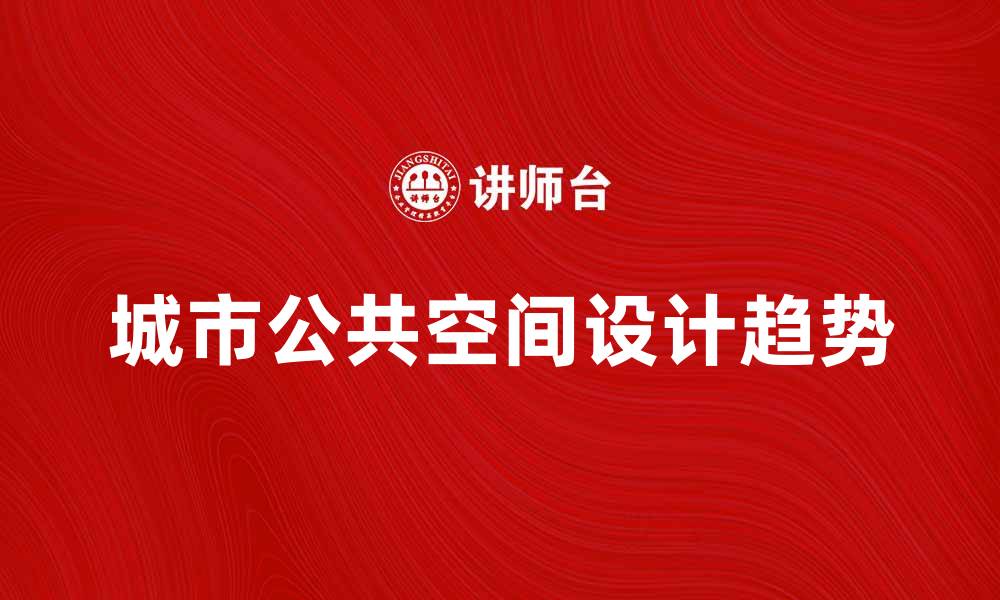 文章城市公共空间的设计与发展趋势探讨的缩略图