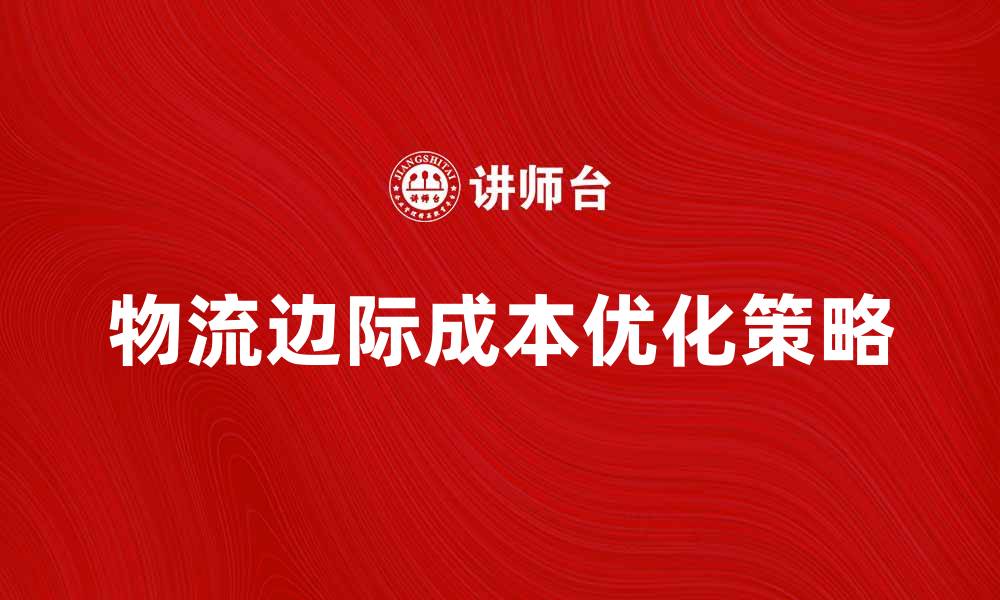文章优化物流边际成本提升企业利润的策略解析的缩略图
