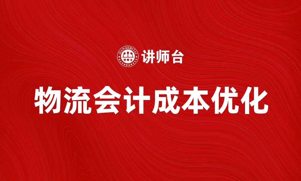 文章优化物流会计成本提升企业效益的方法分析的缩略图
