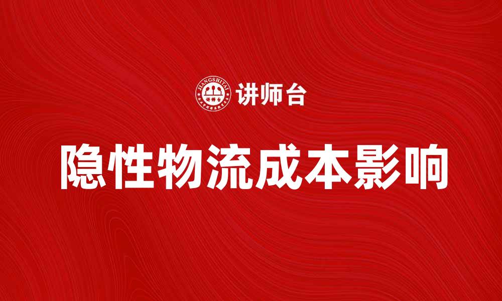 文章深入解析隐性物流成本对企业盈利的影响的缩略图