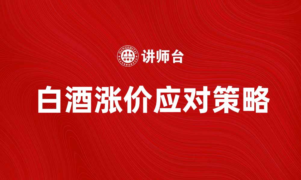 白酒涨价应对策略