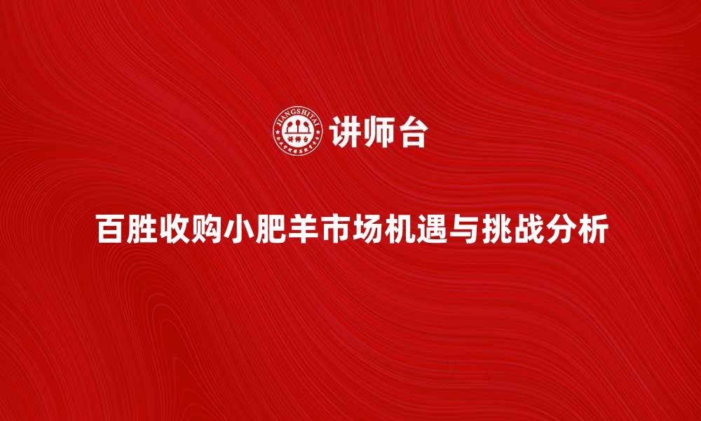 文章百胜收购小肥羊背后的市场机遇与挑战分析的缩略图