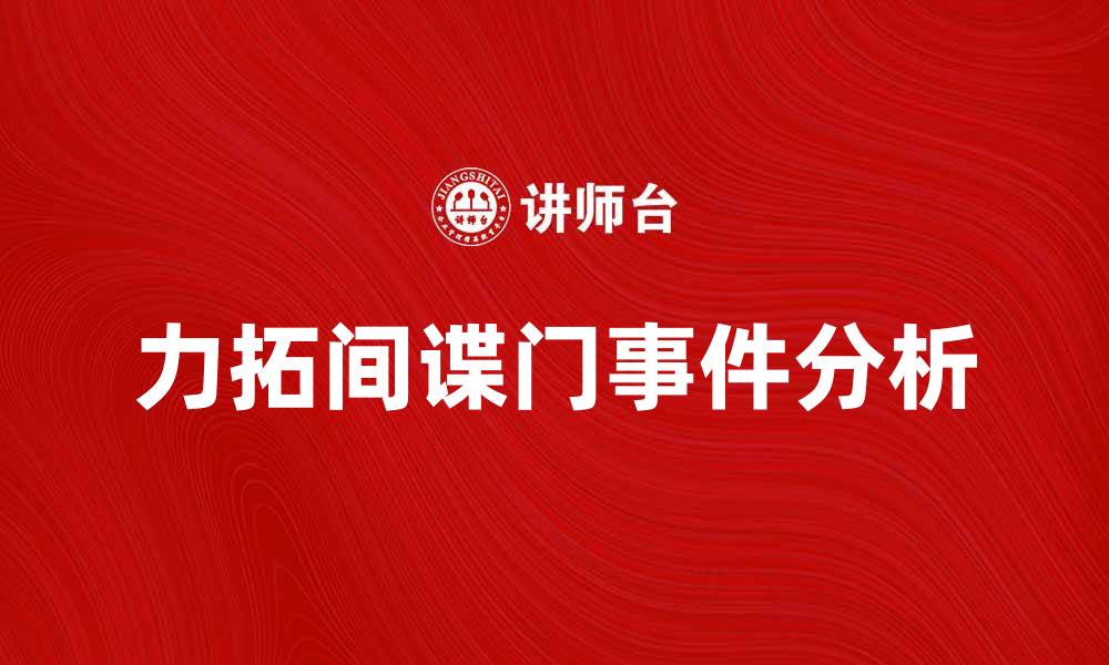 文章力拓间谍门事件解析：背后的真相与影响的缩略图