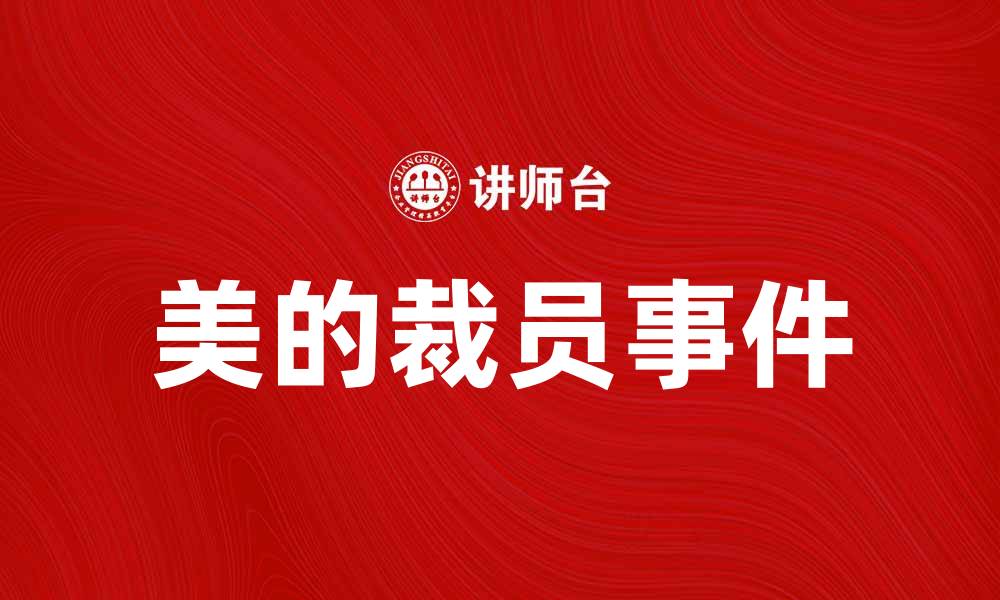 文章美的裁员门：揭秘背后的真相与影响分析的缩略图