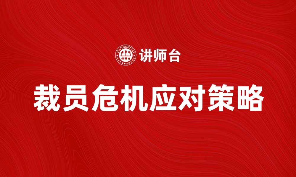 文章美的裁员门引发热议，企业如何应对裁员危机的缩略图