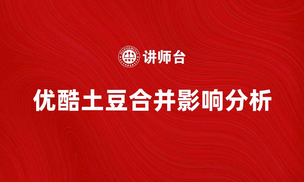 文章优酷土豆合并对在线视频行业的影响分析的缩略图