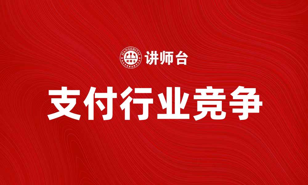 文章银联支付宝大战：支付行业的激烈竞争与未来趋势的缩略图
