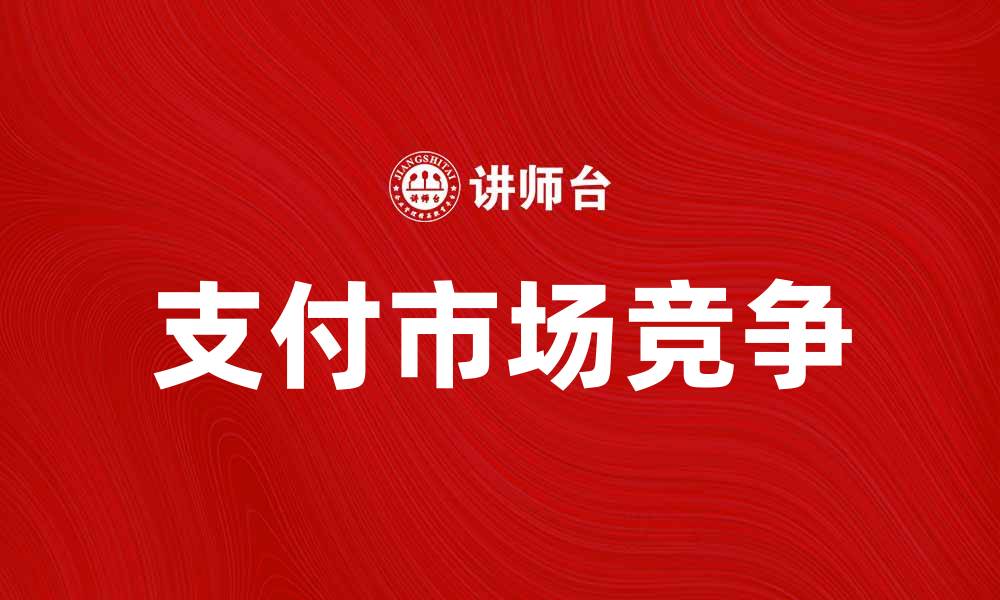 文章银联支付宝大战：谁将赢得支付市场的未来？的缩略图