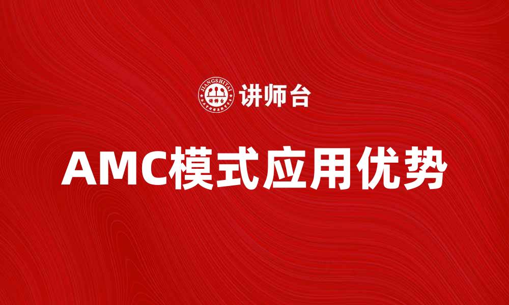 文章探索AMC模式在企业管理中的应用与优势的缩略图