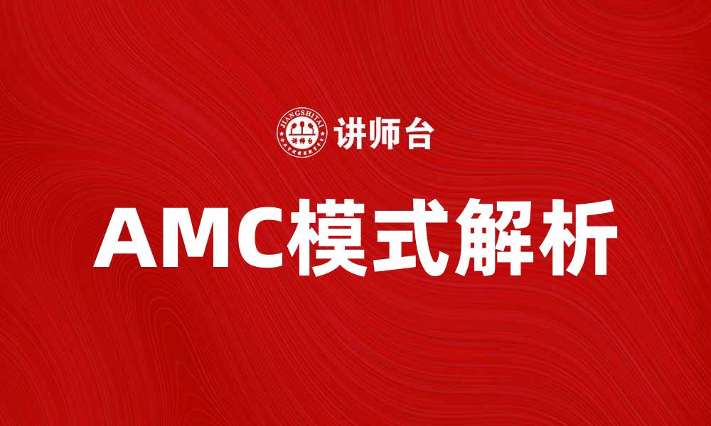 文章深入解析AMC模式：提升企业竞争力的关键策略的缩略图