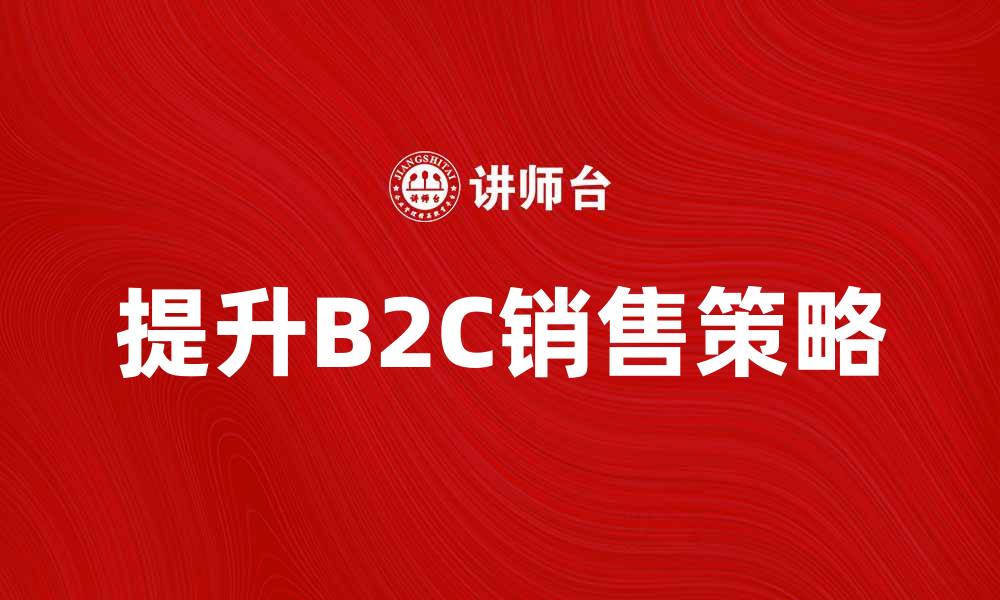 文章提升B2C销售额的五大策略与技巧的缩略图