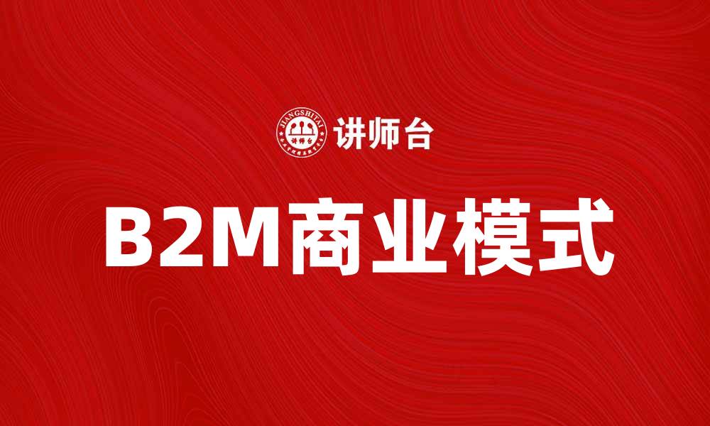 文章B2M：推动企业转型的新兴商业模式解析的缩略图