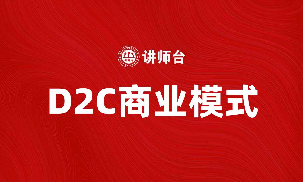 文章D2C模式助力品牌直达消费者的成功之路的缩略图