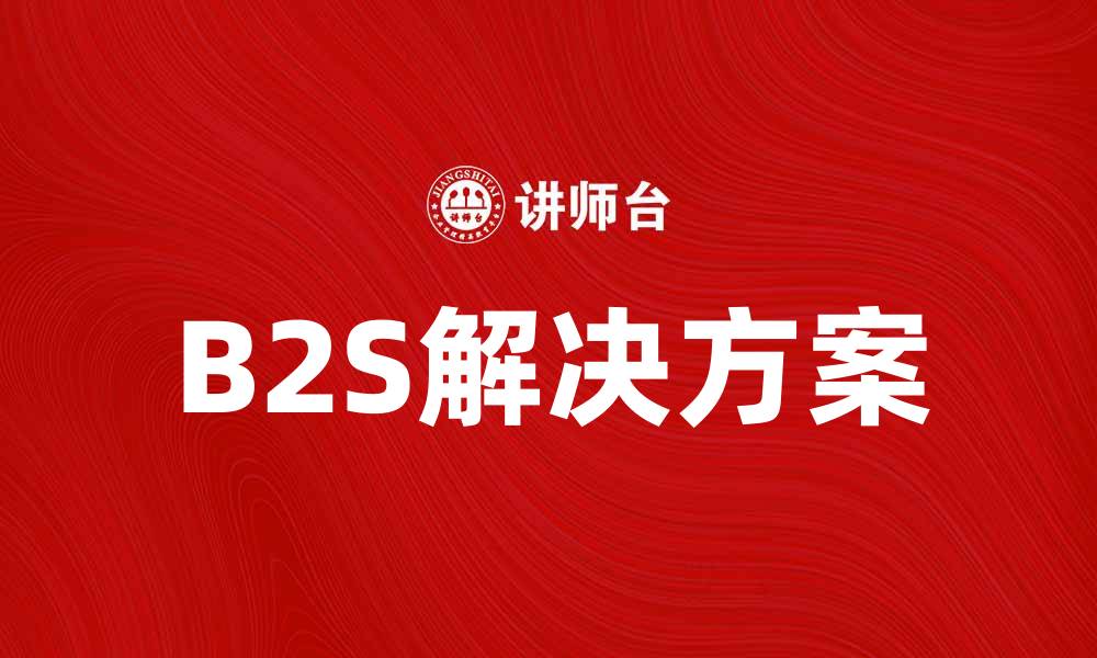 文章提升企业效率的B2S解决方案解析的缩略图