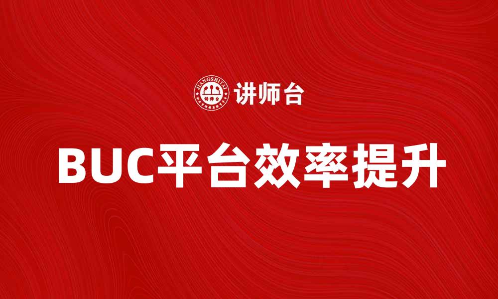文章提升业务效率，探索BUC平台的无限潜能的缩略图