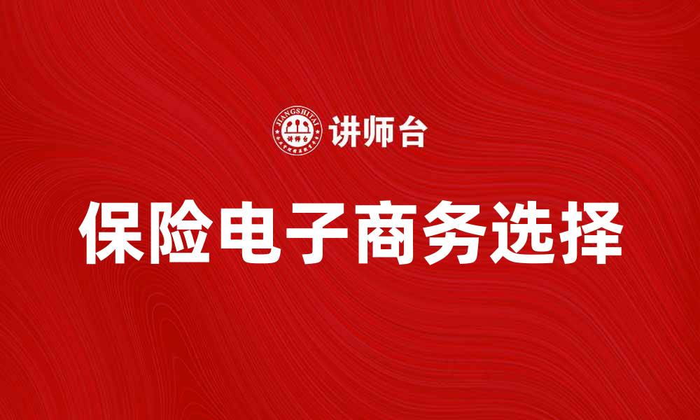 文章保险电子商务助力消费者智慧选择保险产品的缩略图