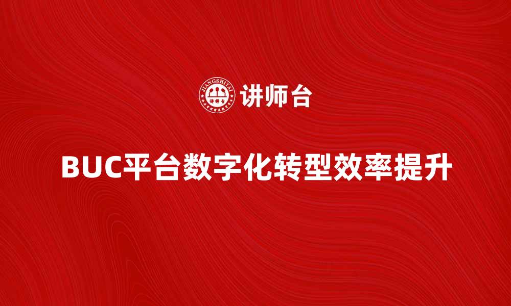 文章BUC平台如何提升企业数字化转型效率的缩略图