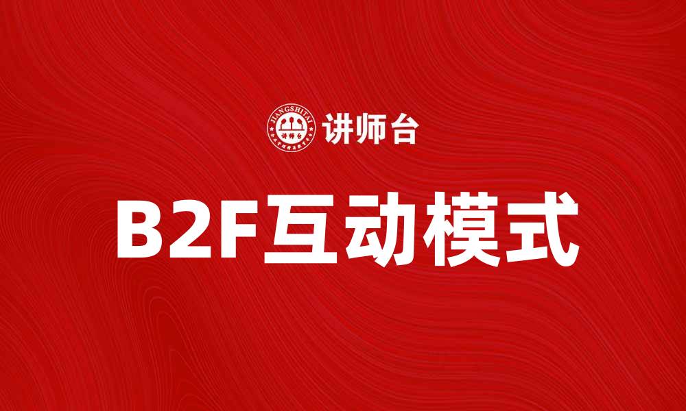 文章B2F模式如何推动企业与消费者之间的互动的缩略图