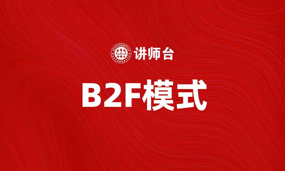 文章B2F模式助力企业实现数字化转型新机遇的缩略图