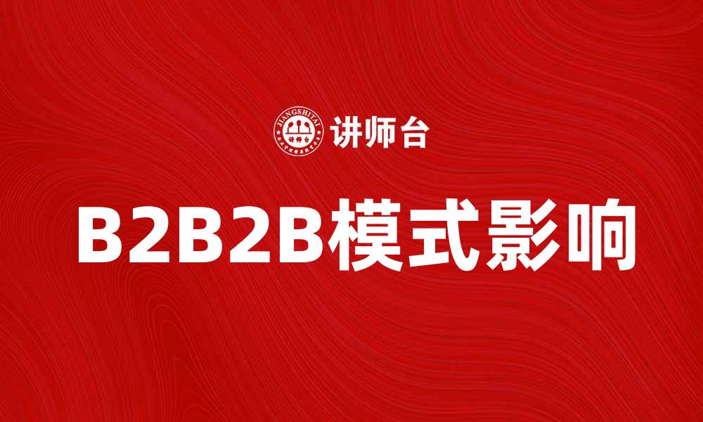 文章深入解析B2B2B模式对企业发展的影响的缩略图