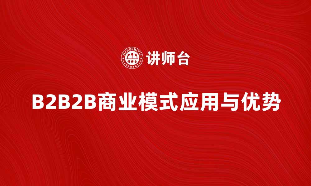 文章探索B2B2B模式在现代商业中的应用与优势的缩略图