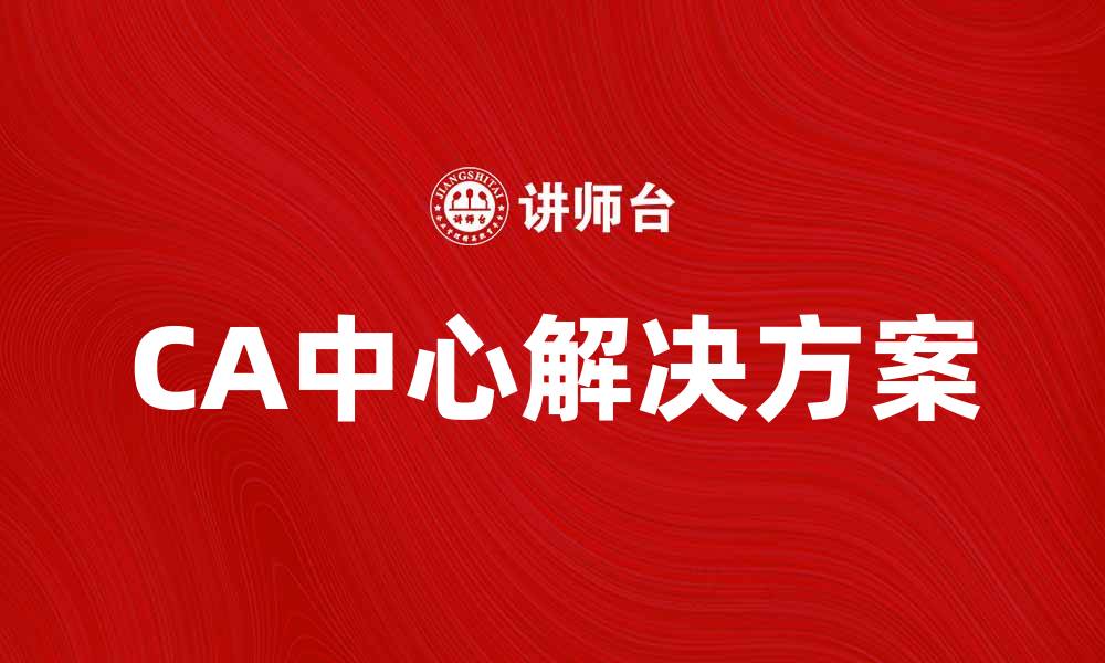 文章提升业务效率的CA中心解决方案解析的缩略图
