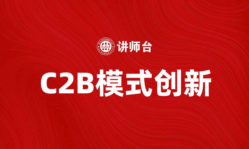 文章C2B模式如何改变传统商业格局与消费者体验的缩略图
