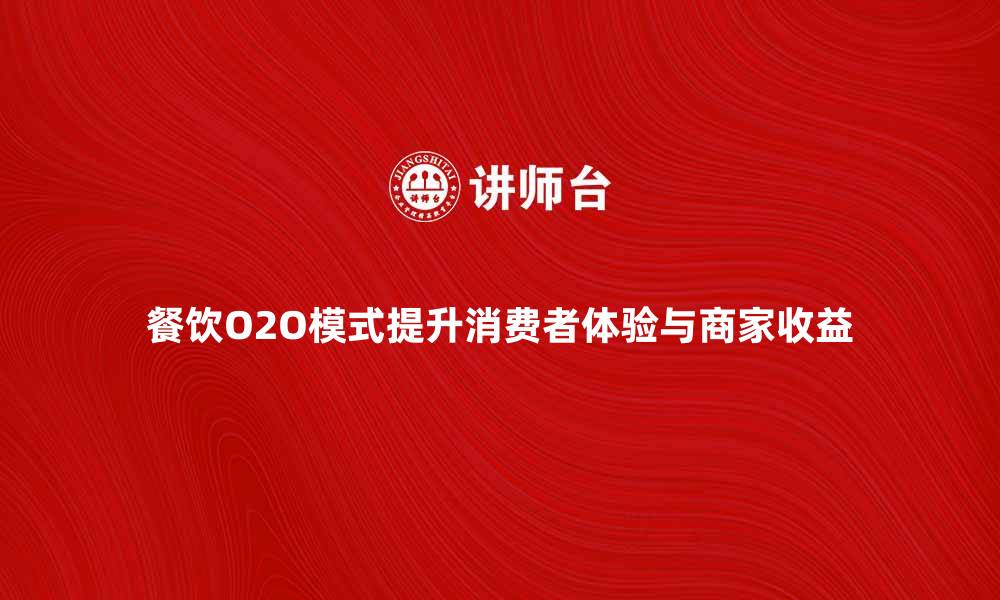 餐饮O2O模式提升消费者体验与商家收益