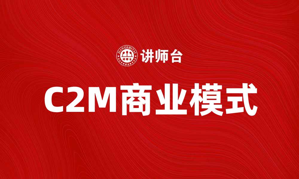 文章C2M模式如何改变传统商业格局与消费者体验的缩略图