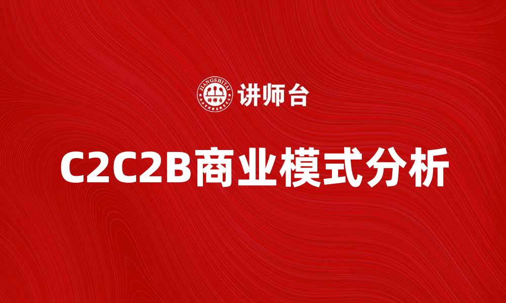 文章探索C2C2B模式的商业潜力与发展趋势的缩略图