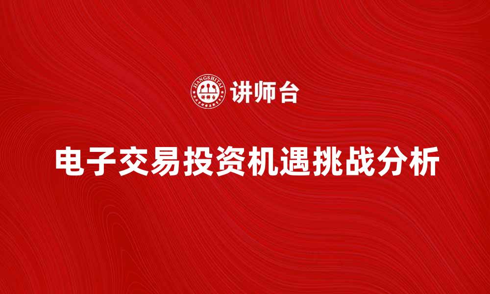 文章电子交易时代的投资新机遇与挑战分析的缩略图