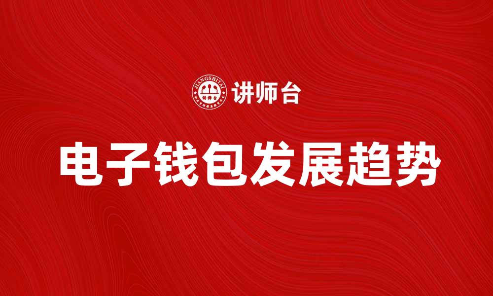 文章电子钱包的优势与未来发展趋势分析的缩略图