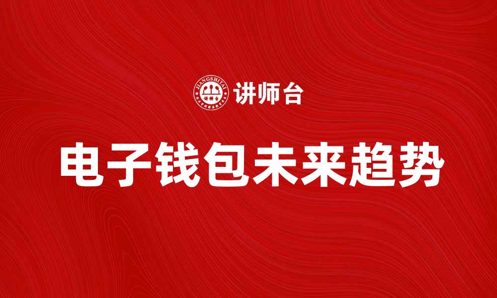 文章电子钱包的未来：安全便捷的支付新选择的缩略图