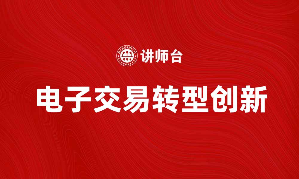 文章电子交易助力商业转型与创新发展的缩略图