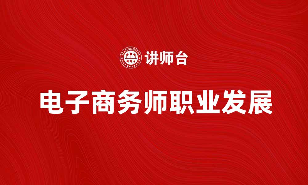 文章电子商务师的职业发展与未来趋势分析的缩略图