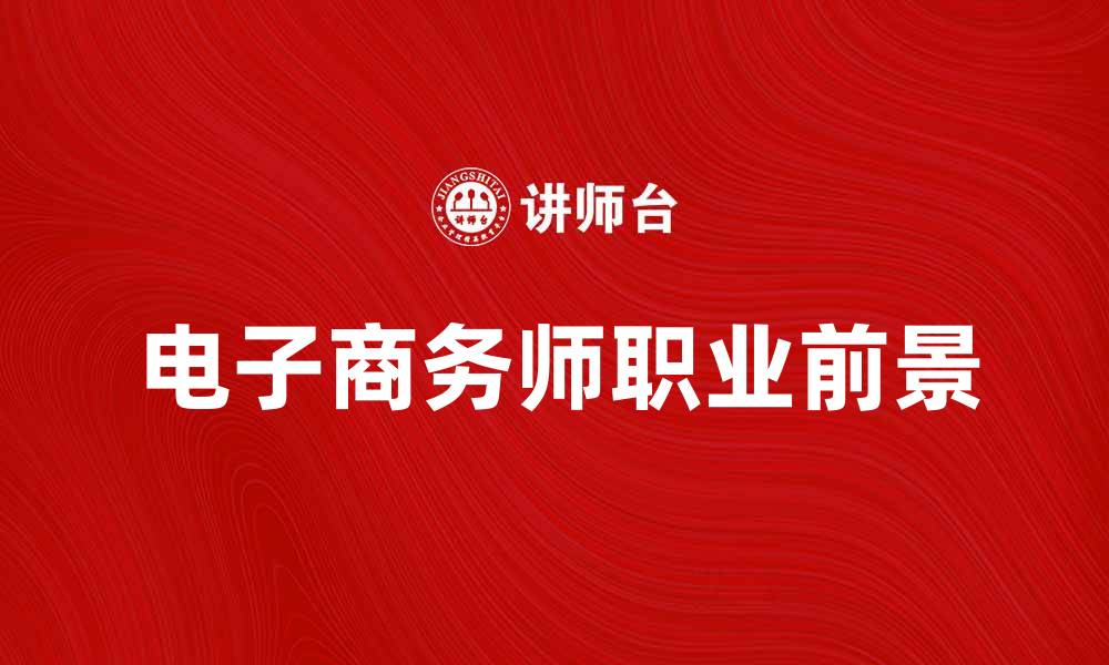 文章电子商务师职业前景与发展趋势解析的缩略图