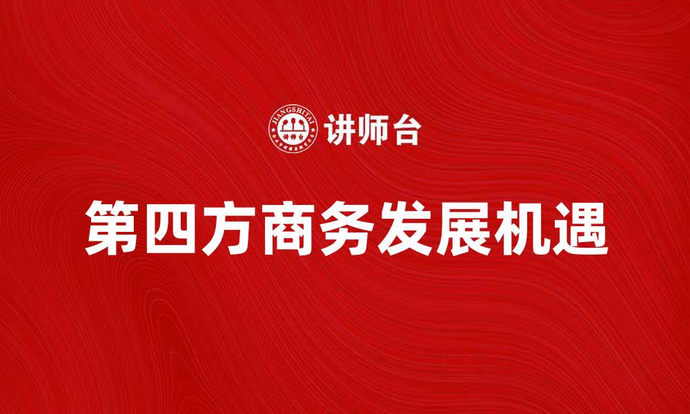 文章探索第四方商务的未来发展与机遇的缩略图