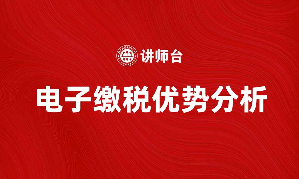 文章电子缴税的便捷方式与优势分析的缩略图