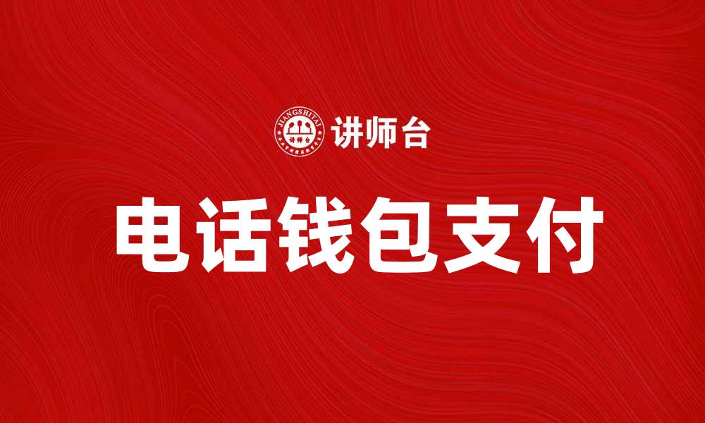 文章电话钱包：便捷支付新时代的智能选择的缩略图