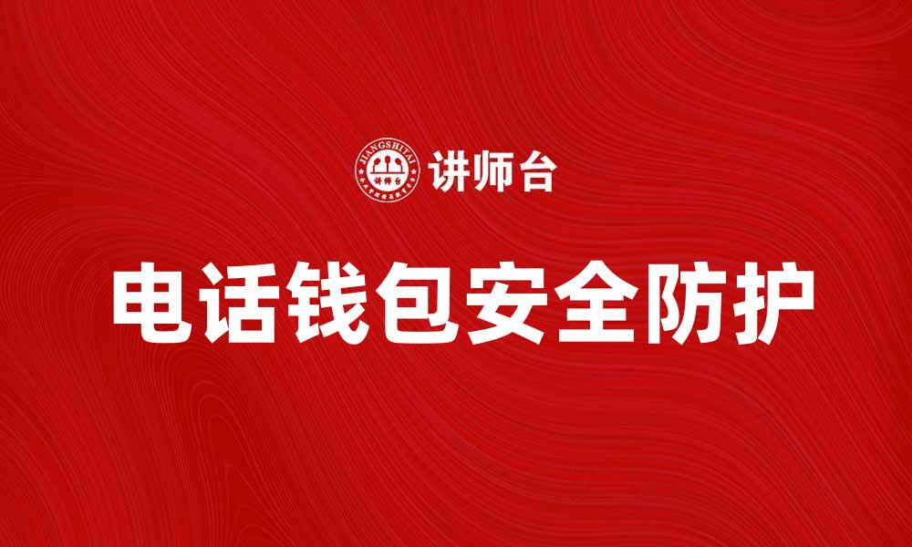 文章电话钱包的便捷支付方式与安全防护技巧的缩略图