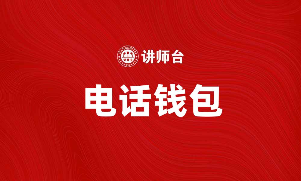 文章电话钱包：提升生活便利性的智能选择的缩略图