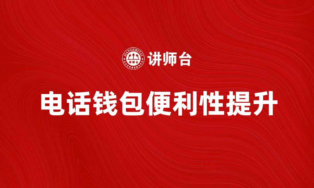 文章提升生活便利性，电话钱包让支付更轻松的缩略图