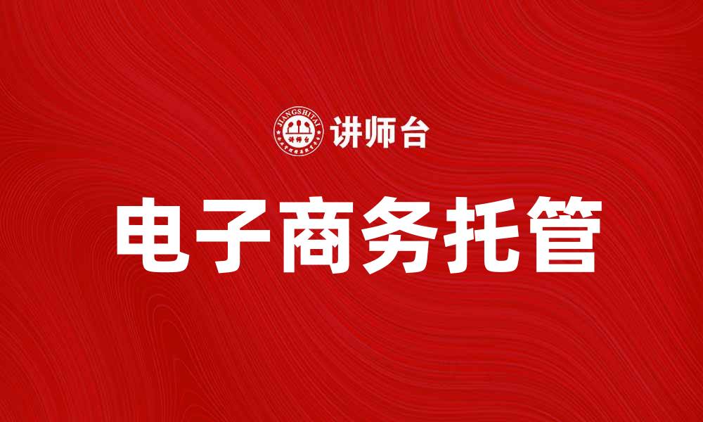文章电子商务托管助力企业快速发展新机遇的缩略图