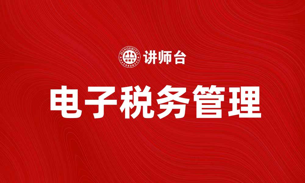 文章电子税务助力企业高效管理税务风险的缩略图