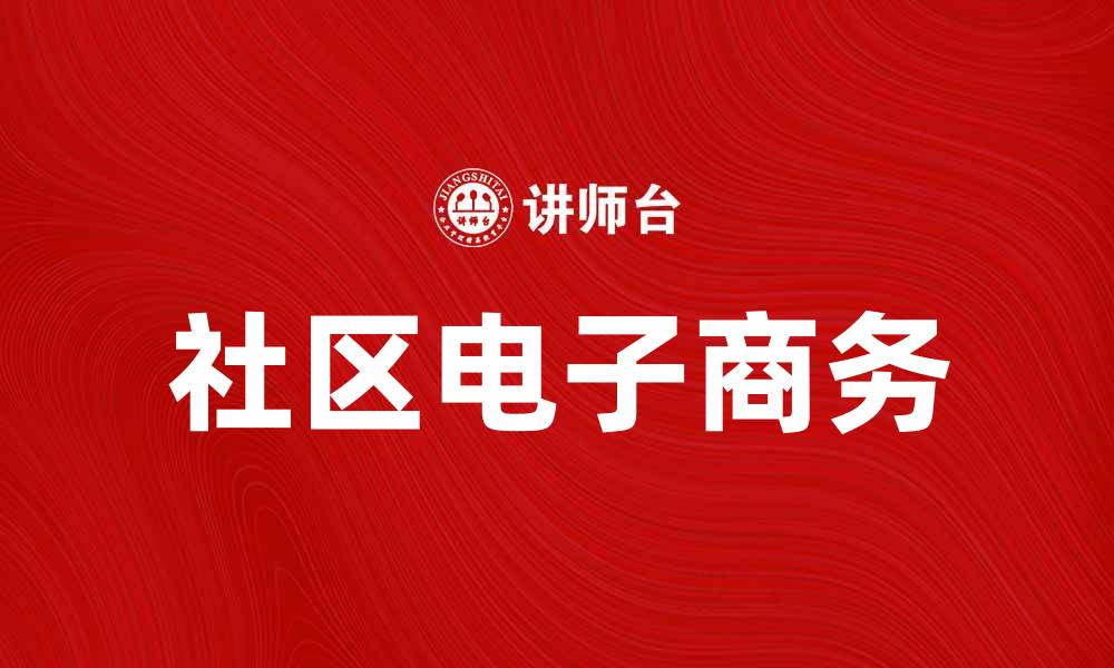 文章社区电子商务：推动邻里经济新模式的崛起的缩略图