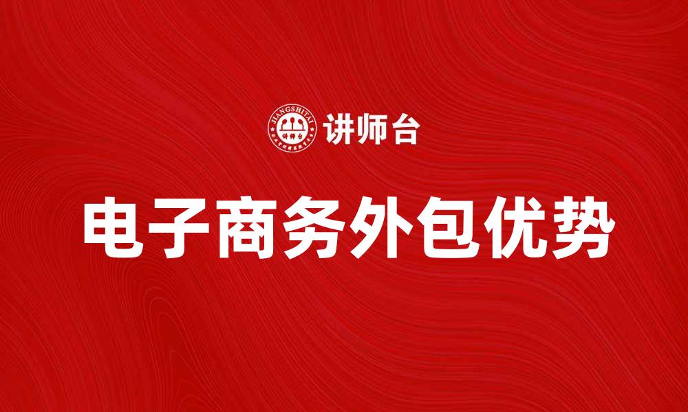 文章提升企业竞争力，选择电子商务外包的优势解析的缩略图