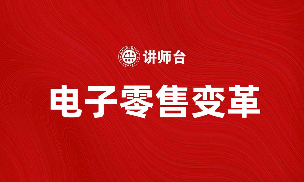 文章电子零售如何改变传统购物体验与未来发展趋势的缩略图