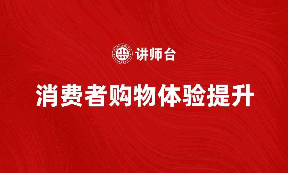 文章电子零售如何提升消费者购物体验与满意度的缩略图